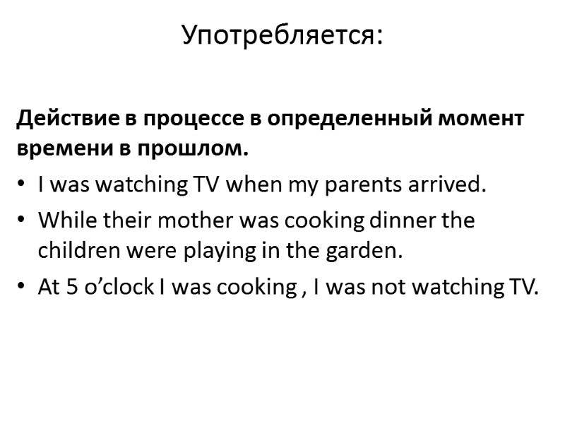 Употребляется:  Действие в процессе в определенный момент времени в прошлом. I was watching